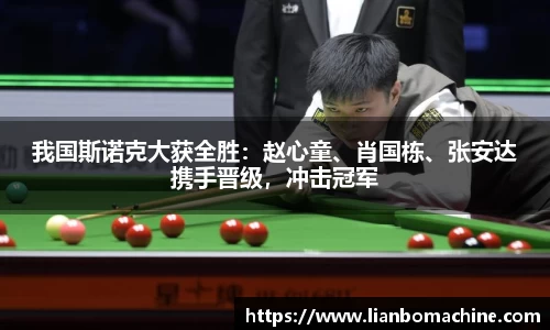 我国斯诺克大获全胜：赵心童、肖国栋、张安达携手晋级，冲击冠军