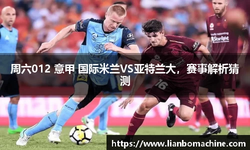周六012 意甲 国际米兰VS亚特兰大，赛事解析猜测